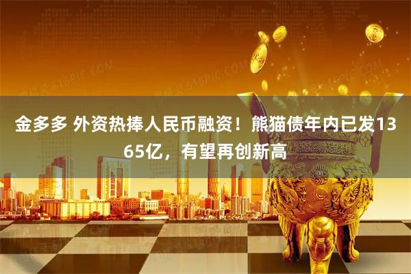 金多多 外资热捧人民币融资！熊猫债年内已发1365亿，有望再创新高