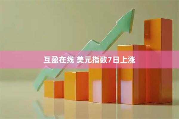 互盈在线 美元指数7日上涨